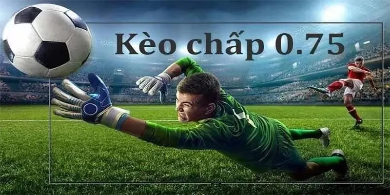 Khái niệm cơ bản về kèo 0.75 là gì?